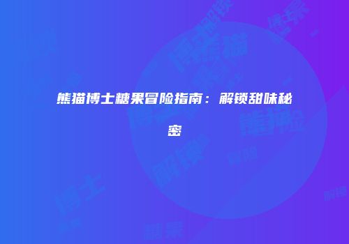 熊猫博士糖果冒险指南：解锁甜味秘密