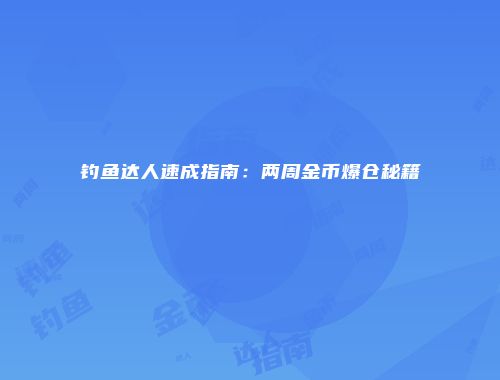钓鱼达人速成指南：两周金币爆仓秘籍
