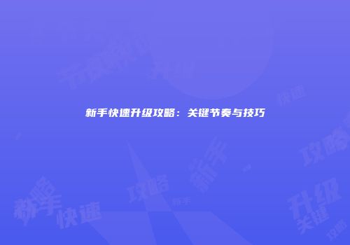 新手快速升级攻略：关键节奏与技巧