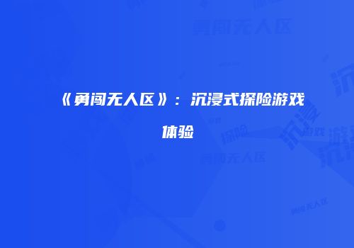 《勇闯无人区》：沉浸式探险游戏体验