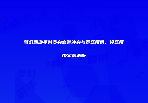 梦幻西游手游变身套装冲突与暴怒腰带、愤怒腰带实测解析