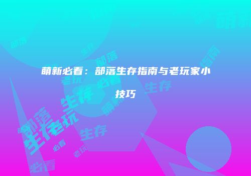 萌新必看：部落生存指南与老玩家小技巧