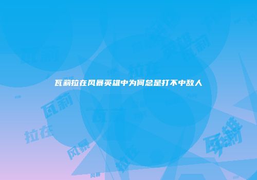 瓦莉拉在风暴英雄中为何总是打不中敌人