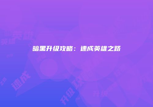 暗黑升级攻略：速成英雄之路