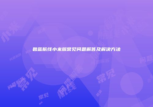 碧蓝航线小米版常见问题解答及解决方法