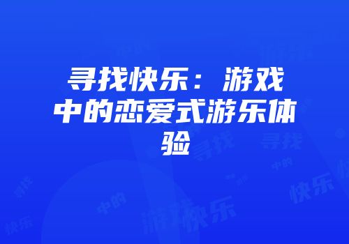 寻找快乐：游戏中的恋爱式游乐体验