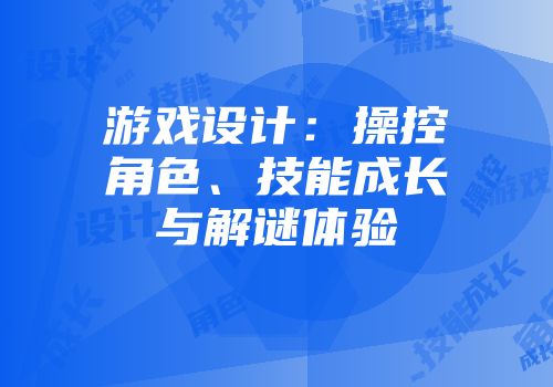 游戏设计：操控角色、技能成长与解谜体验