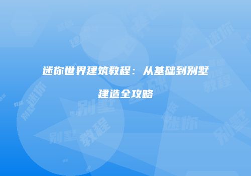 迷你世界建筑教程：从基础到别墅建造全攻略
