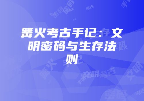 篝火考古手记：文明密码与生存法则