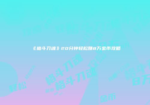 《格斗刀魂》20分钟轻松赚8万金币攻略
