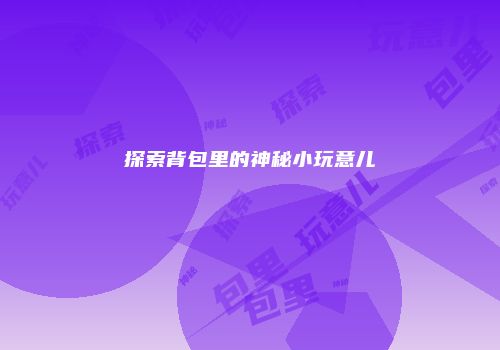 探索背包里的神秘小玩意儿