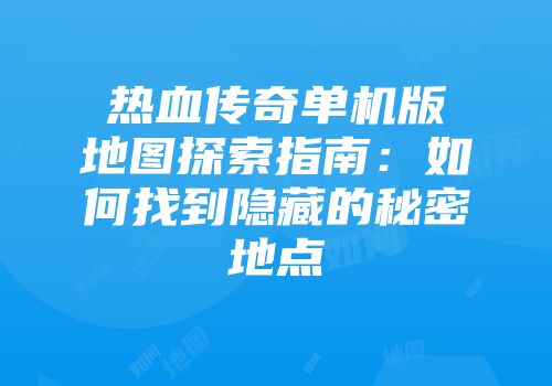 热血传奇单机版地图探索指南：如何找到隐藏的秘密地点