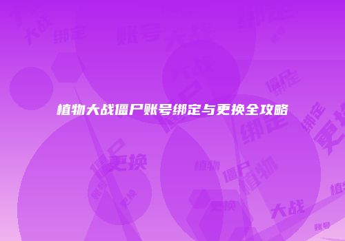 植物大战僵尸账号绑定与更换全攻略