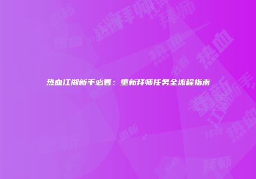 热血江湖新手必看：重新拜师任务全流程指南