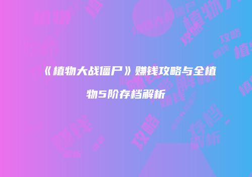 《植物大战僵尸》赚钱攻略与全植物5阶存档解析