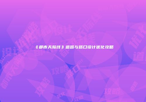 《都市天际线》道路与路口设计优化攻略