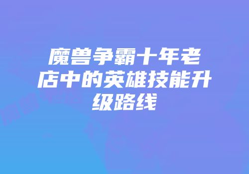 魔兽争霸十年老店中的英雄技能升级路线