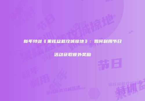 新年特训《果核盆栽攻城掠地》：如何利用节日活动获取额外奖励
