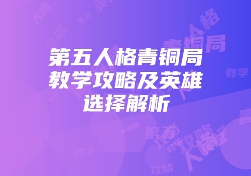 第五人格青铜局教学攻略及英雄选择解析
