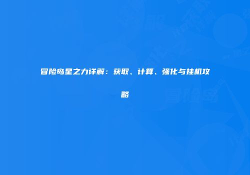 冒险岛星之力详解：获取、计算、强化与挂机攻略