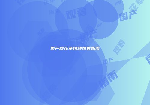 国产樱花草视频观看指南