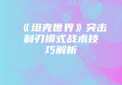 《坦克世界》突击利刃模式战术技巧解析