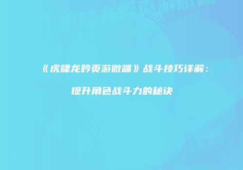 《虎啸龙吟页游微端》战斗技巧详解：提升角色战斗力的秘诀