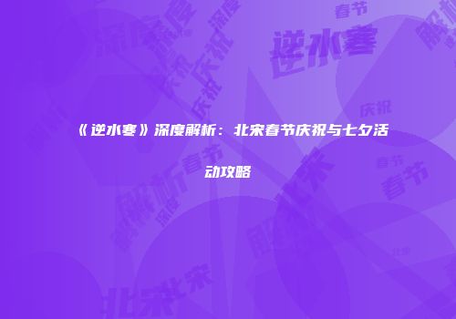 《逆水寒》深度解析：北宋春节庆祝与七夕活动攻略