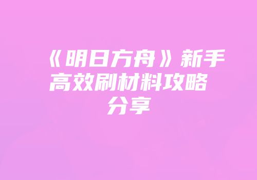 《明日方舟》新手高效刷材料攻略分享
