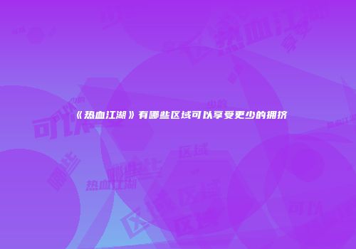 《热血江湖》有哪些区域可以享受更少的拥挤