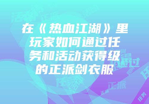 在《热血江湖》里玩家如何通过任务和活动获得级的正派剑衣服
