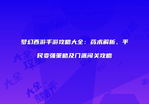 梦幻西游手游攻略大全：药术解析、平民变强策略及门派闯关攻略