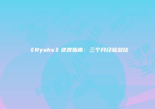 《Ryahs》逆袭指南：三个月经验总结