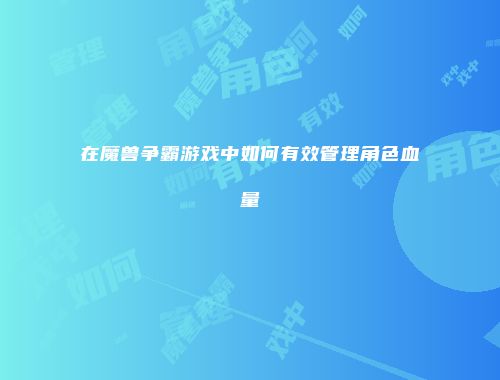在魔兽争霸游戏中如何有效管理角色血量