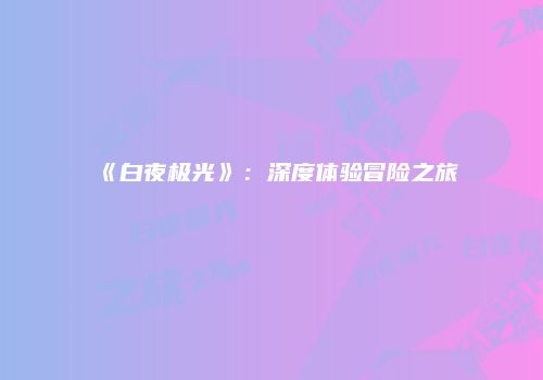 《白夜极光》：深度体验冒险之旅