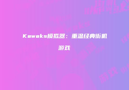 Kawaks模拟器：重温经典街机游戏