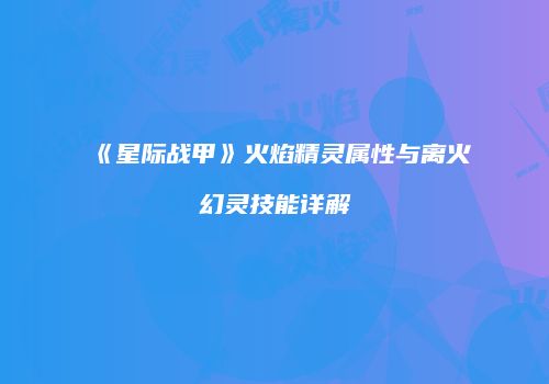 《星际战甲》火焰精灵属性与离火幻灵技能详解