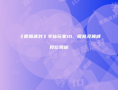 《香肠派对》半仙玩家ID、昵称及巅峰段位揭秘