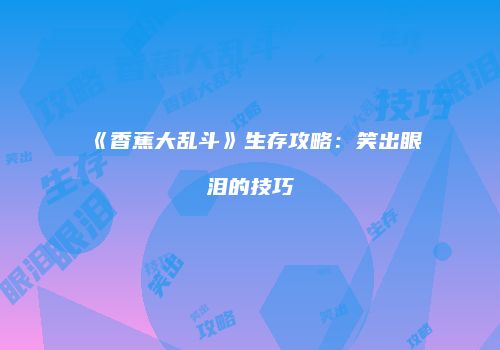 《香蕉大乱斗》生存攻略：笑出眼泪的技巧