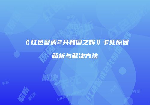 《红色警戒2共和国之辉》卡死原因解析与解决方法
