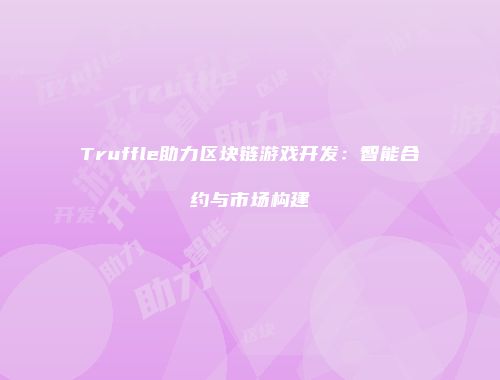 Truffle助力区块链游戏开发：智能合约与市场构建