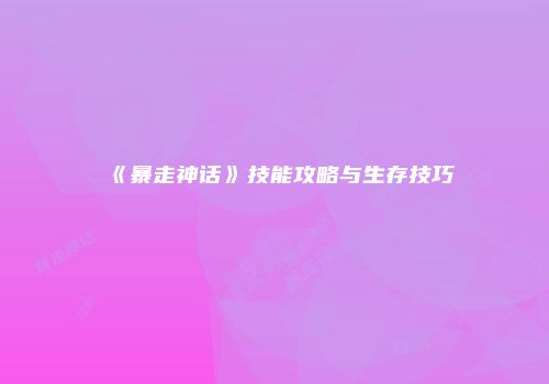 《暴走神话》技能攻略与生存技巧