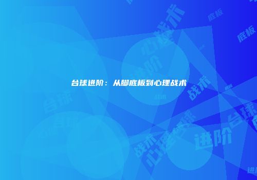 台球进阶：从脚底板到心理战术