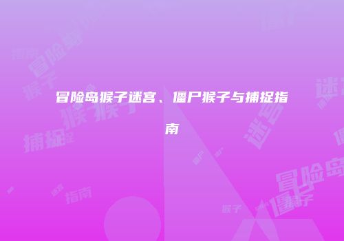 冒险岛猴子迷宫、僵尸猴子与捕捉指南