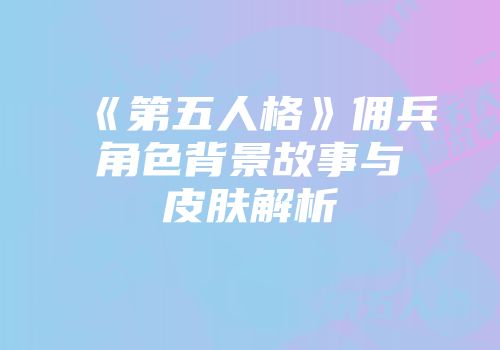 《第五人格》佣兵角色背景故事与皮肤解析