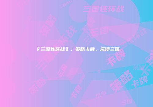 《三国连环战》：策略卡牌，沉浸三国