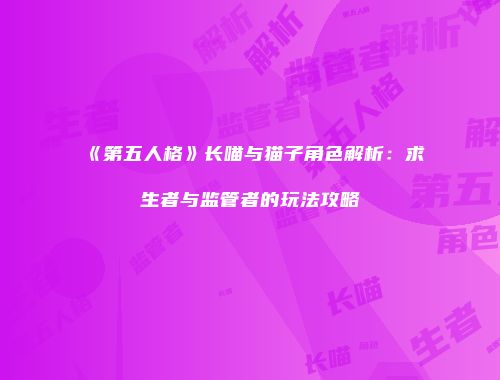 《第五人格》长喵与猫子角色解析：求生者与监管者的玩法攻略
