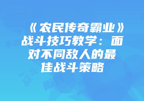 《农民传奇霸业》战斗技巧教学：面对不同敌人的最佳战斗策略