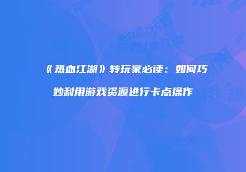 《热血江湖》转玩家必读：如何巧妙利用游戏资源进行卡点操作
