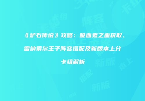 《炉石传说》攻略：吸血鬼之血获取、雷纳索尔王子阵容搭配及新版本上分卡组解析